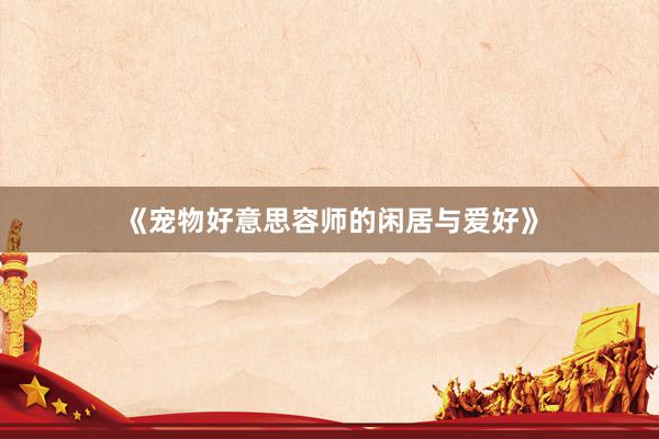 《宠物好意思容师的闲居与爱好》
