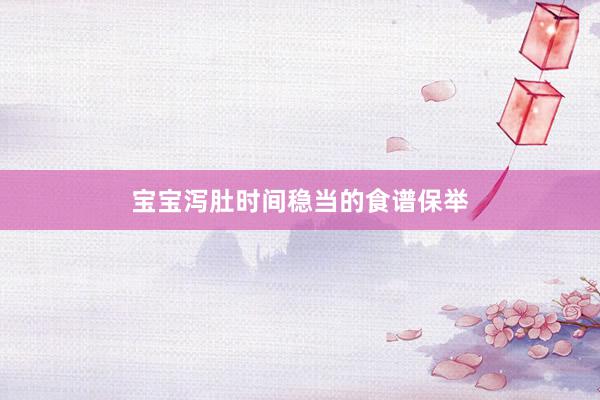 宝宝泻肚时间稳当的食谱保举