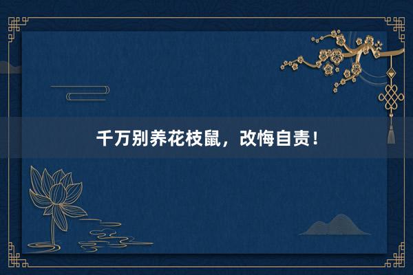 千万别养花枝鼠，改悔自责！